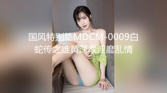 国风特别篇MDCM-0009白蛇传之雄黄深喉淫靡乱情