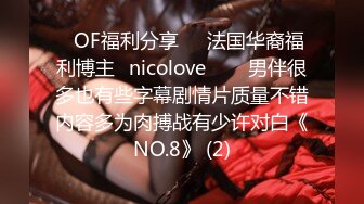 ❤OF福利分享❤㊙法国华裔福利博主⭐nicolove⭐▶▶男伴很多也有些字幕剧情片质量不错内容多为肉搏战有少许对白《NO.8》 (2)