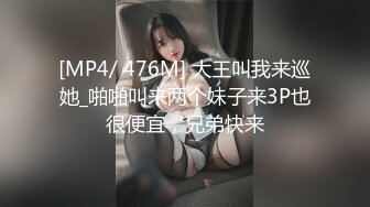 [MP4/ 476M] 大王叫我来巡她_啪啪叫来两个妹子来3P也很便宜，兄弟快来