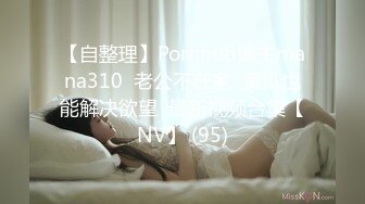 【自整理】Pornhub博主mana310  老公不在家  黄瓜也能解决欲望  最新视频合集【NV】 (95)