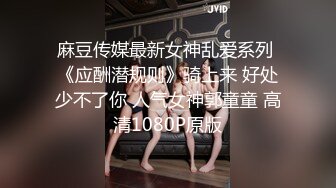 麻豆传媒最新女神乱爱系列 《应酬潜规则》骑上来 好处少不了你 人气女神郭童童 高清1080P原版