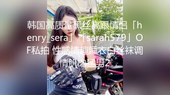 韩国高质量黑丝高跟情侣「henry_sera」「sarah579」OF私拍 性感情趣睡衣白丝袜调情肌肉猛男2