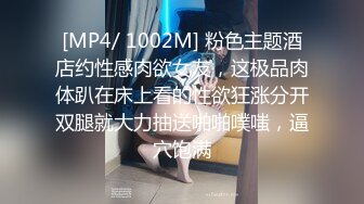 [MP4/ 1002M] 粉色主题酒店约性感肉欲女友，这极品肉体趴在床上看的性欲狂涨分开双腿就大力抽送啪啪噗嗤，逼穴饱满