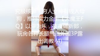 究极核弹！穷人女神有钱人母狗，推特实力金主【大魔王FQ】以淫为乐，夜夜做新郎，玩肏各种长腿气质外围3P露出调教 (4)