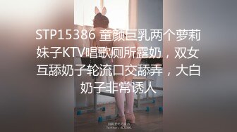 STP15386 童颜巨乳两个萝莉妹子KTV唱歌厕所露奶，双女互舔奶子轮流口交舔弄，大白奶子非常诱人