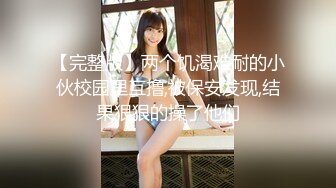 【完整版】两个饥渴难耐的小伙校园里互撸,被保安发现,结果狠狠的操了他们