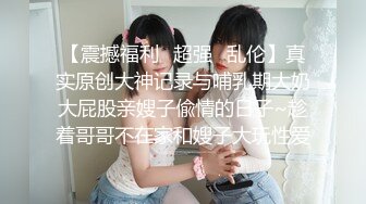 【震撼福利✿超强✿乱伦】真实原创大神记录与哺乳期大奶大屁股亲嫂子偸情的日子~趁着哥哥不在家和嫂子大玩性爱