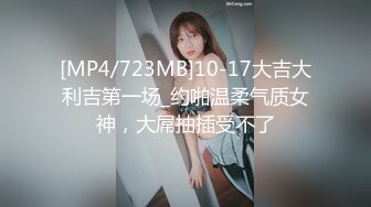 [MP4/723MB]10-17大吉大利吉第一场_约啪温柔气质女神，大屌抽插受不了