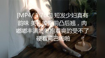 [MP4/ 1.76G] 短发少妇真有韵味 美乳美臀前凸后翘，肉嘟嘟丰满娇躯抱着爽的受不了 硬着鸡巴啪啪