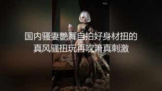 国内骚妻艷舞自拍好身材扭的真风骚扭玩再吹箫真刺激