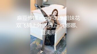 麻豆传媒 mpg-019 姐妹花双飞骑上外送员上-沈娜娜、夏禹熙