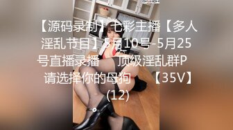 【源码录制】七彩主播【多人淫乱节目】5月10号-5月25号直播录播❎️顶级淫乱群P❎️请选择你的母狗❎️【35V】 (12)