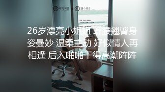 26岁漂亮小姐姐 蜂腰翘臀身姿曼妙 温柔主动 好似情人再相逢 后入啪啪干得高潮阵阵