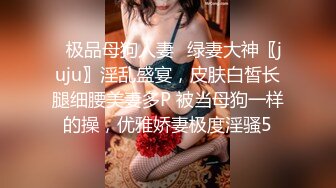 ✅极品母狗人妻✅绿妻大神〖juju〗淫乱盛宴，皮肤白皙长腿细腰美妻多P 被当母狗一样的操，优雅娇妻极度淫骚5