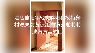 酒店偷拍年轻微胖哥和模特身材漂亮女友近距离镜头啪啪啪地方方言对白