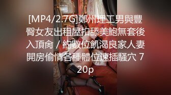 [MP4/2.7G]鄭州理工男與豐臀女友出租屋扣舔美鮑無套後入頂肏／約數位飢渴良家人妻開房偷情各種體位速插騷穴 720p