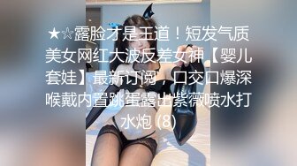 ★☆露脸才是王道！短发气质美女网红大波反差女神【婴儿套娃】最新订阅，口交口爆深喉戴内置跳蛋露出紫薇喷水打水炮 (8)