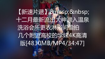 【新速片遞】&nbsp;&nbsp;十二月最新流出大神潜入温泉洗浴会所更衣淋浴间偷拍❤️几个附近高校的学妹4K高清版[4830MB/MP4/34:47]