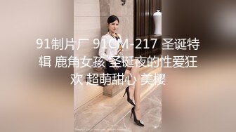 91制片厂 91CM-217 圣诞特辑 鹿角女孩 圣诞夜的性爱狂欢 超萌甜心 美樱