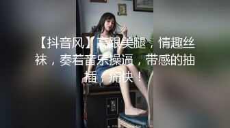 【抖音风】高跟美腿，情趣丝袜，奏着音乐操逼，带感的抽插，痛快！