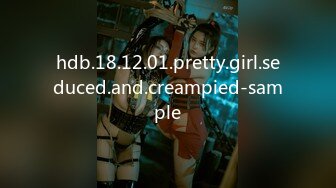 hdb.18.12.01.pretty.girl.seduced.and.creampied-sample