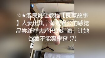 ☆★泡良最佳教程【良家故事】人妻出轨，背叛老公的感觉品尝新鲜大鸡巴的刺激，让她欲罢不能爽歪歪 (7)