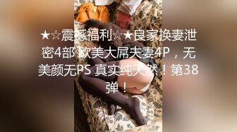 ★☆震撼福利☆★良家换妻泄密4部 欧美大屌夫妻4P，无美颜无PS 真实纯天然！第38弹！