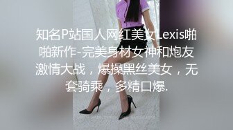 知名P站国人网红美女Lexis啪啪新作-完美身材女神和炮友激情大战，爆操黑丝美女，无套骑乘，多精口爆.