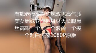 有钱老板高端约炮双飞高气质美女姐妹花高挑身材大长腿黑丝高跟一个比一个浪肏一个摸一个对白淫荡1080P原版