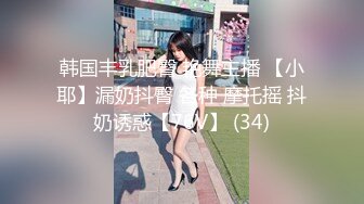 韩国丰乳肥臀 艳舞主播 【小耶】漏奶抖臀 各种 摩托摇 抖奶诱惑【76V】 (34)