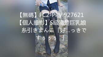 【無碼】FC2-PPV 927621 【個人撮影】S級清楚巨乳娘　糸引きまんこ「好…っきですぅぅぅ♥」