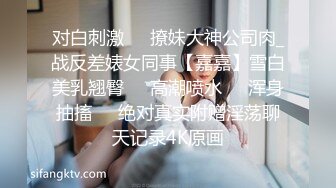 对白刺激☀️撩妹大神公司肉_战反差婊女同事【嘉嘉】雪白美乳翘臀☀️高潮喷水☀️浑身抽搐☀️绝对真实附赠淫荡聊天记录4K原画