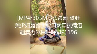 [MP4/305M]3/5最新 微胖美少妇露脸上位口交口技精湛超卖力唑屌啪啪VIP1196