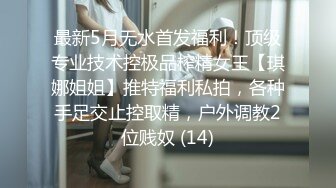 最新5月无水首发福利！顶级专业技术控极品榨精女王【琪娜姐姐】推特福利私拍，各种手足交止控取精，户外调教2位贱奴 (14)