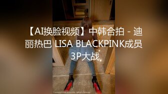 【AI换脸视频】中韩合拍 - 迪丽热巴 LISA BLACKPINK成员 3P大战