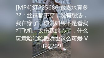 [MP4]STP25686 素素水真多??：丝袜都不穿，没有想法，我在穿了，你说如果不是看我打飞机，太伤我的心了，什么玩意哈哈哈撒娇也这么可爱 VIP2209