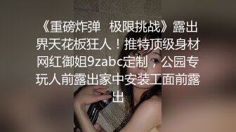 《重磅炸弹✅极限挑战》露出界天花板狂人！推特顶级身材网红御姐9zabc定制，公园专玩人前露出家中安装工面前露出