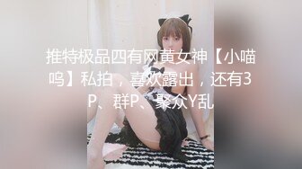 推特极品四有网黄女神【小喵呜】私拍，喜欢露出，还有3P、群P、聚众Y乱