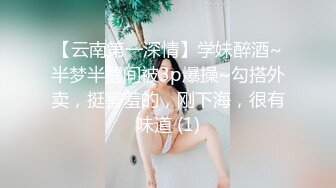 【云南第一深情】学妹醉酒~半梦半醒间被3p爆操~勾搭外卖，挺害羞的，刚下海，很有味道 (1)