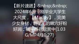 【新片速遞】&nbsp;&nbsp; 2024年6月，刚毕业大学生大尺度，【Mandy】，完美少女身材，剃了毛的嫩穴好粉好润，躺平任君欣赏中[1.03G/MP4/10:27]