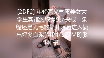 [2DF2] 年轻漂亮气质美女大学生宾馆约炮馒头b夹成一条缝还是无毛的扒开阴唇进入搞出好多白浆[MP4/197MB][BT种子]