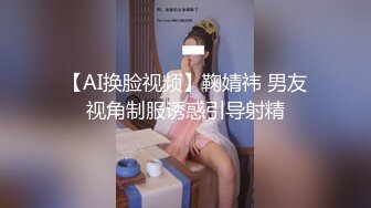 【AI换脸视频】鞠婧祎 男友视角制服诱惑引导射精