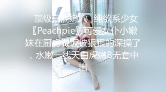 ✿顶级白虎嫩穴✿纯欲系少女〖Peachpie〗可爱女仆小嫩妹在厨房做饭被狠狠的深操了，水嫩一线天白虎嫩B无套中出