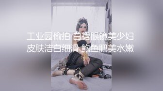 工业园偷拍 白裙眼镜美少妇 皮肤洁白细滑 鲍鱼肥美水嫩 