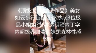 《顶级大师?精选作品》美女如云步行街极限4K抄底3位极品小姐姐?各种透明骚内丁字内超级养眼清纯妹黑森林性感极了