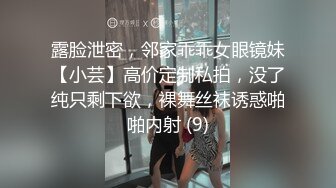 露脸泄密，邻家乖乖女眼镜妹【小芸】高价定制私拍，没了纯只剩下欲，裸舞丝袜诱惑啪啪内射 (9)