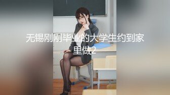 无锡刚刚毕业的大学生约到家里做2