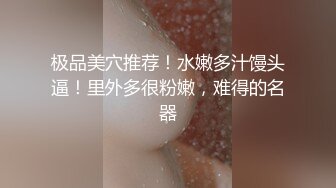 极品美穴推荐！水嫩多汁馒头逼！里外多很粉嫩，难得的名器