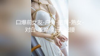 口爆前女友-户外-肥臀-熟女-对白-按摩-奶子-细腰