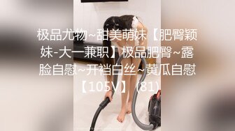 极品尤物~甜美萌妹【肥臀颖妹-大一兼职】极品肥臀~露脸自慰~开裆白丝~黄瓜自慰【105V】 (81)